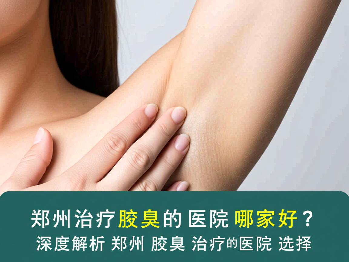 郑州治疗腋臭的医院哪家好？深度解析郑州腋臭治疗的医院选择