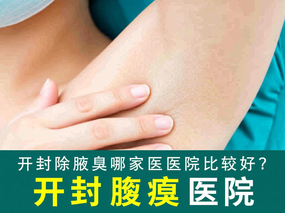 开封除腋臭哪家医院比较好？深度解析如何选择好的开封腋臭医院
