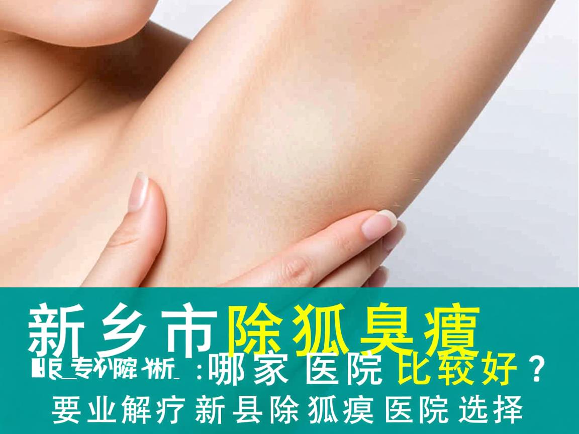 新乡市除狐臭哪家医院比较好?专业解析新乡除狐臭医院选择 新乡市除狐臭哪家医院比较好?专业解析新乡除狐臭医院选择
