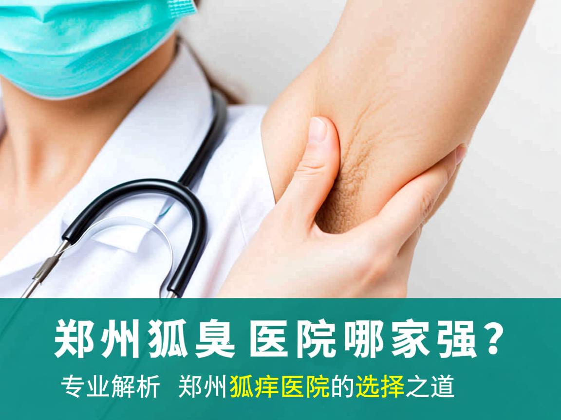 郑州狐臭医院哪家强?专业解析郑州狐臭医院的选择之道 郑州狐臭医院哪家强?专业解析郑州狐臭医院的选择之道