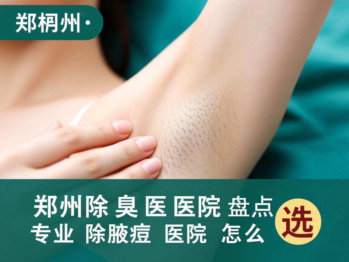 郑州除腋臭医院盘点,专业除腋臭医院怎么选 郑州除腋臭医院盘点,专业除腋臭医院怎么选