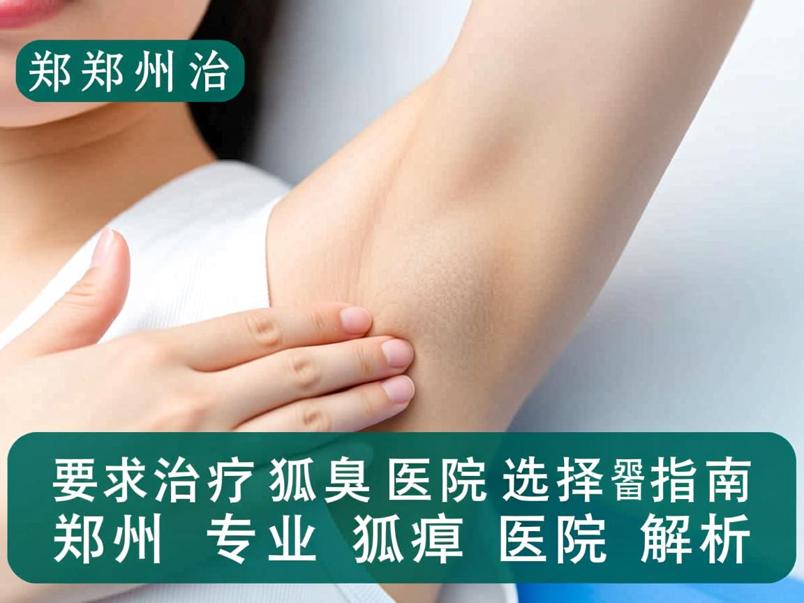 郑州治疗狐臭医院选择指南，郑州专业狐臭医院解析