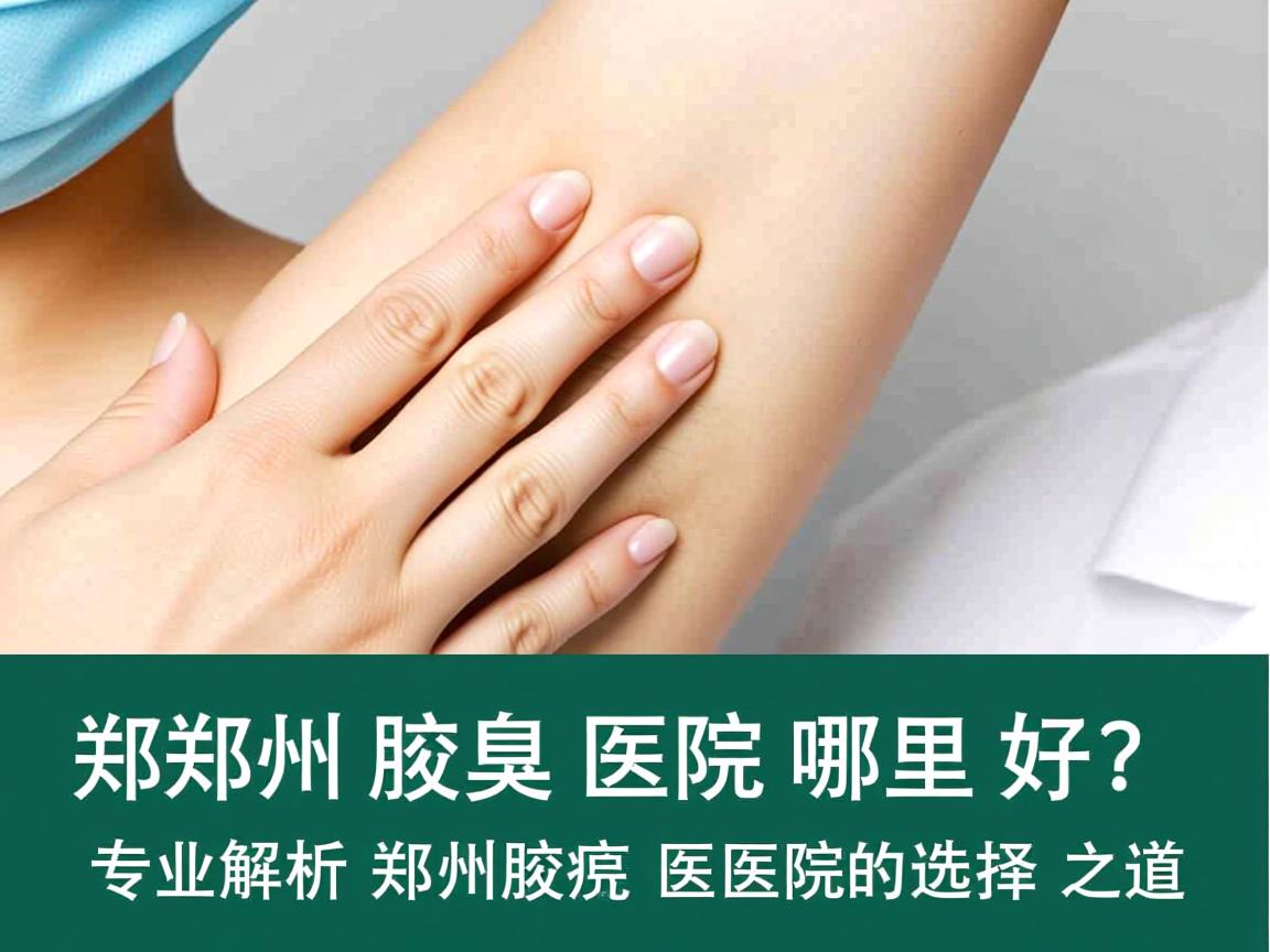 郑州腋臭医院哪里好？专业解析郑州腋臭医院的选择之道