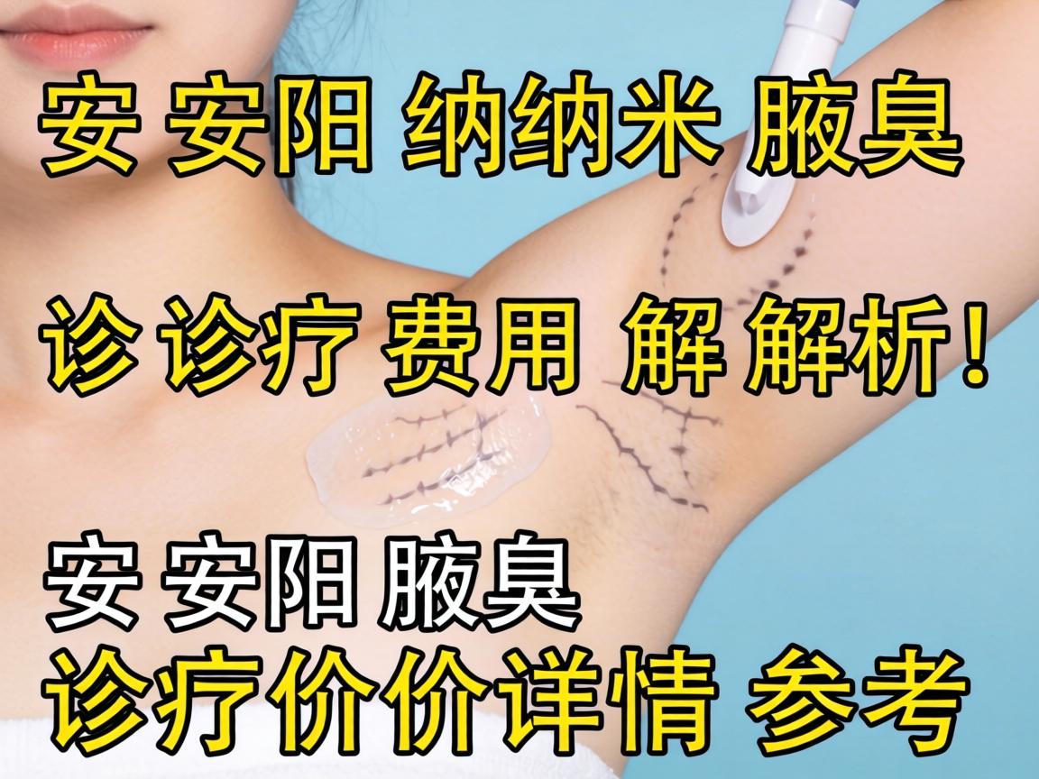 安阳纳米腋臭诊疗费用解析，安阳腋臭诊疗价格详情参考