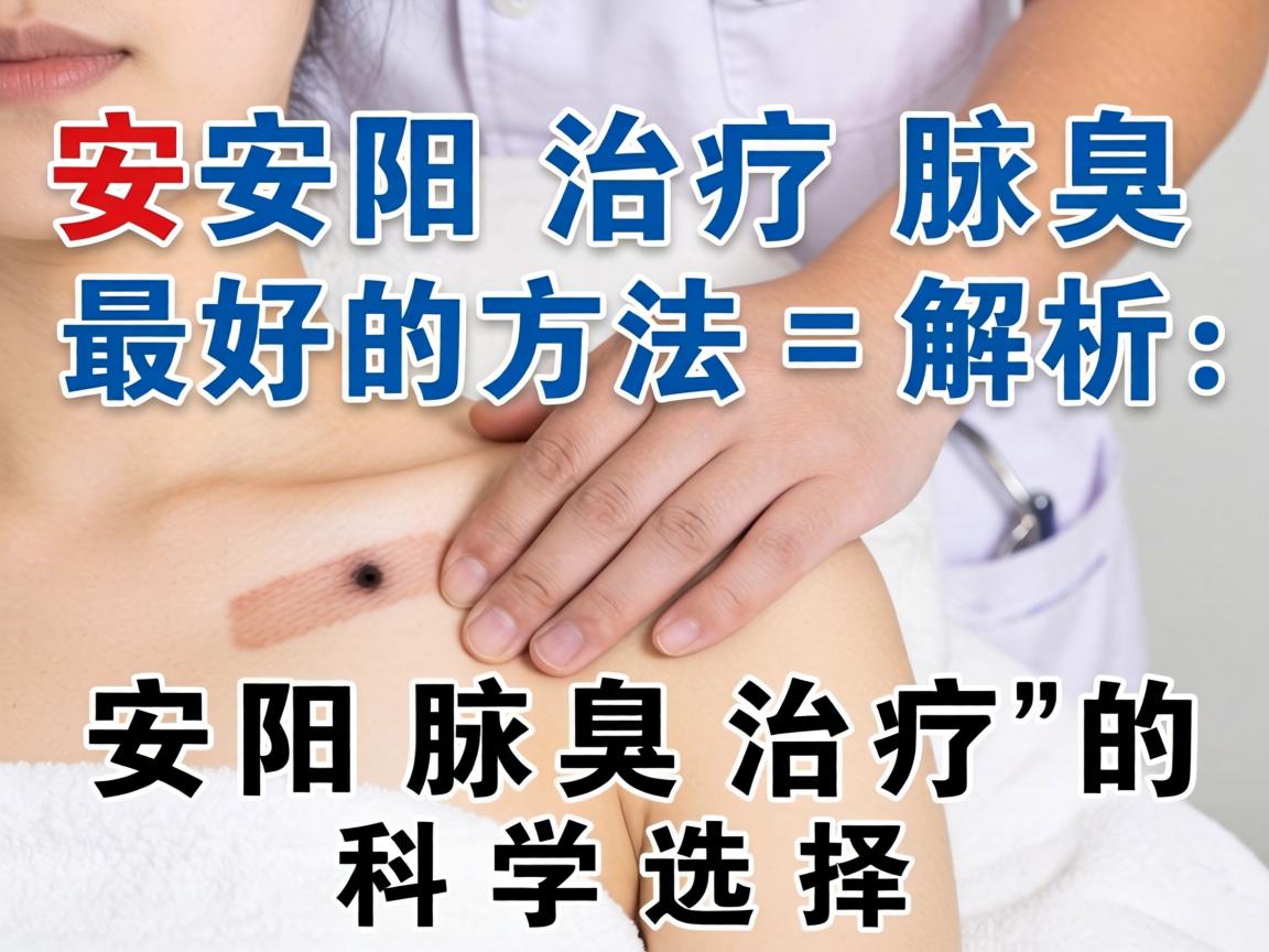 安阳治疗腋臭最好的方法解析，安阳腋臭治疗的科学选择