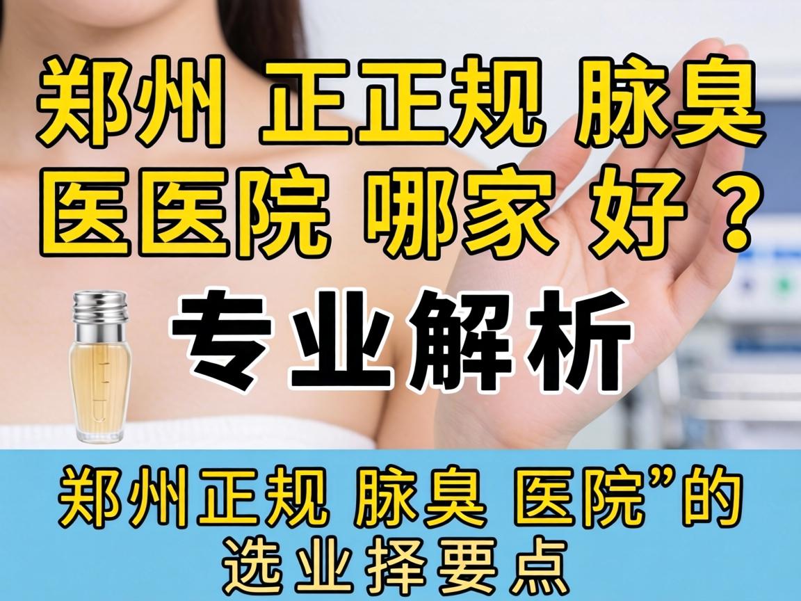 郑州正规腋臭医院哪家好？专业解析郑州正规腋臭医院的选择要点
