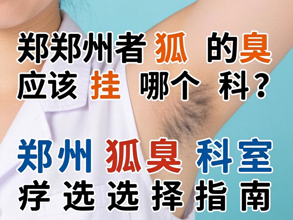 郑州狐臭应该挂哪个科?郑州狐臭科室选择指南 郑州狐臭应该挂哪个科?郑州狐臭科室选择指南