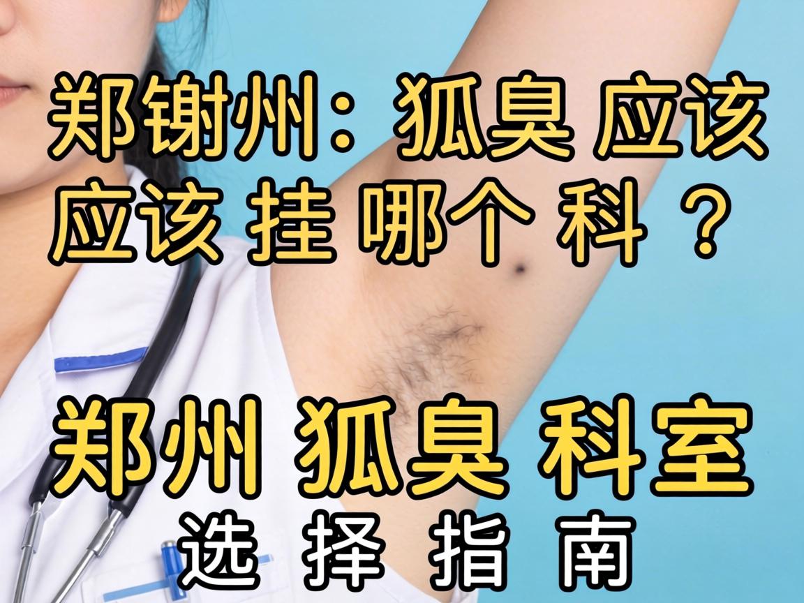 郑州狐臭应该挂哪个科?郑州狐臭科室选择指南 郑州狐臭应该挂哪个科?郑州狐臭科室选择指南