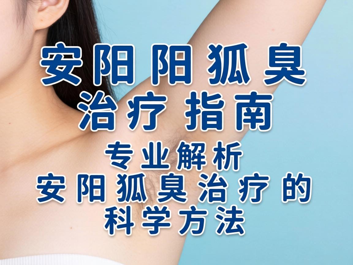 安阳狐臭治疗指南，专业解析安阳狐臭治疗的科学方法