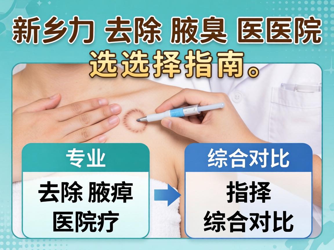 新乡去除腋臭医院选择指南，专业去除腋臭医院综合对比