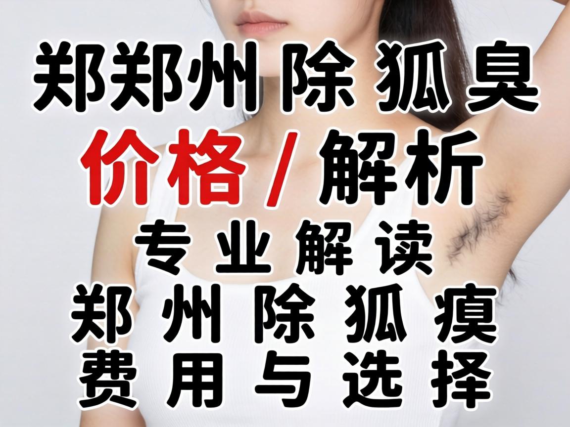 郑州除狐臭价格解析，专业解读郑州除狐臭费用与选择