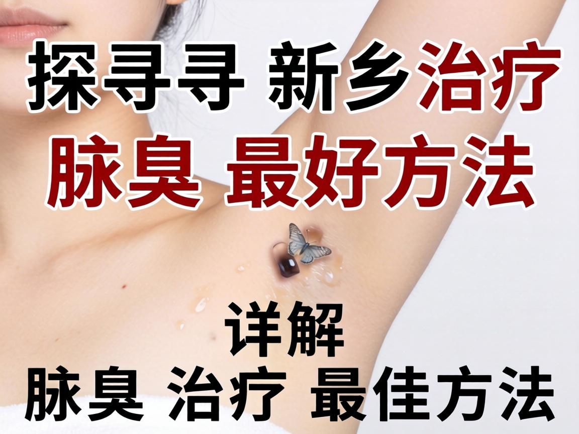探寻新乡治疗腋臭最好方法,详解腋臭治疗最佳方法 探寻新乡治疗腋臭最好方法,详解腋臭治疗最佳方法