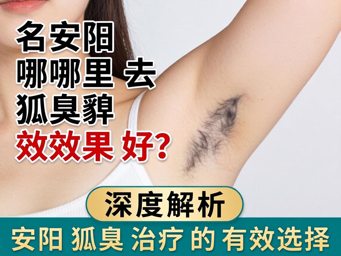 安阳哪里去狐臭效果好？深度解析安阳狐臭治疗的有效选择