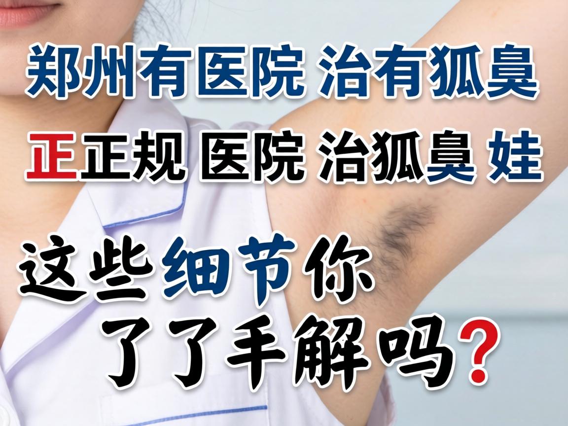 郑州医院治狐臭,正规医院治狐臭,这些细节你了解吗? 郑州医院治狐臭,正规医院治狐臭,这些细节你了解吗?