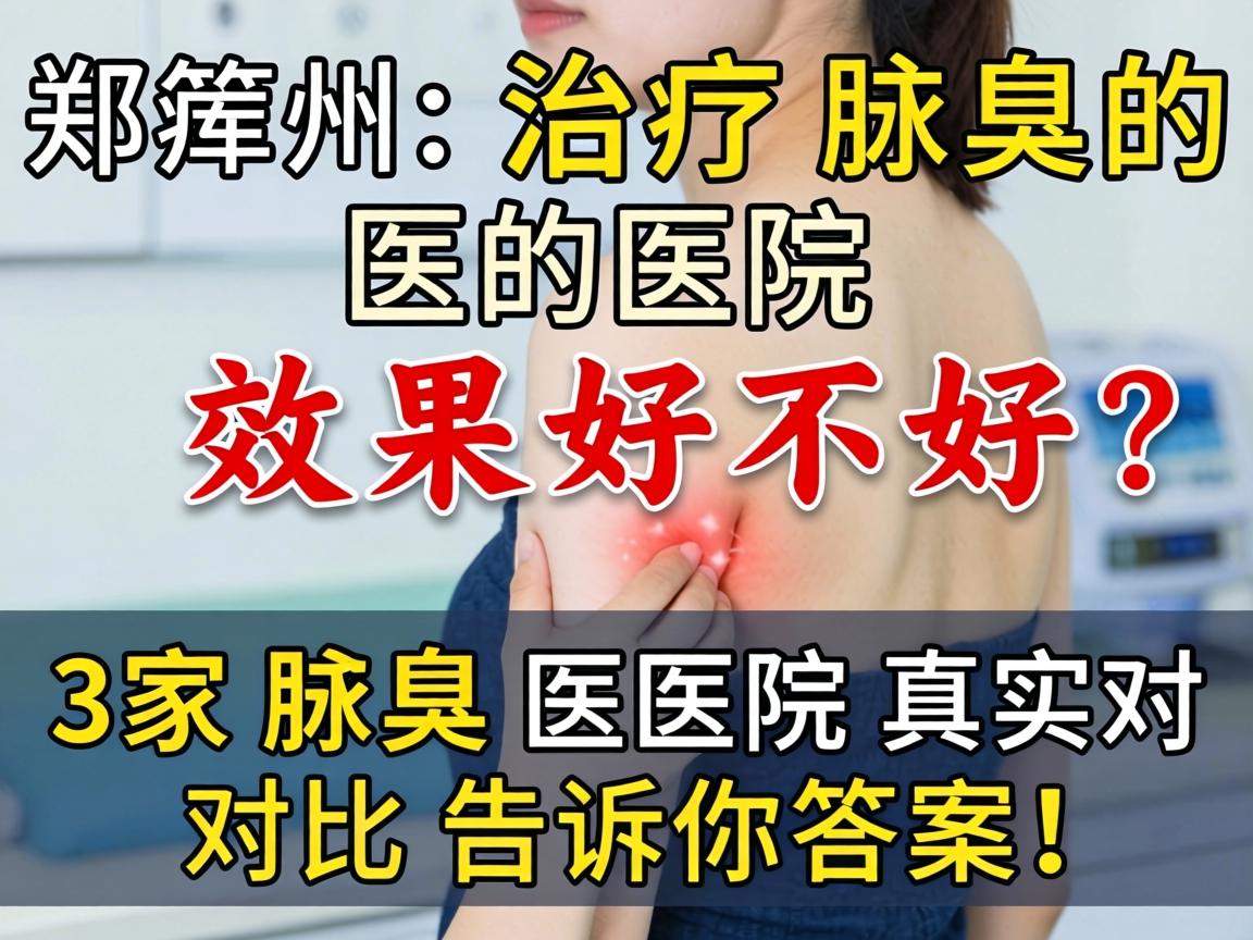 郑州治疗腋臭的医院效果好不好？这3家腋臭医院真实对比告诉你答案！
