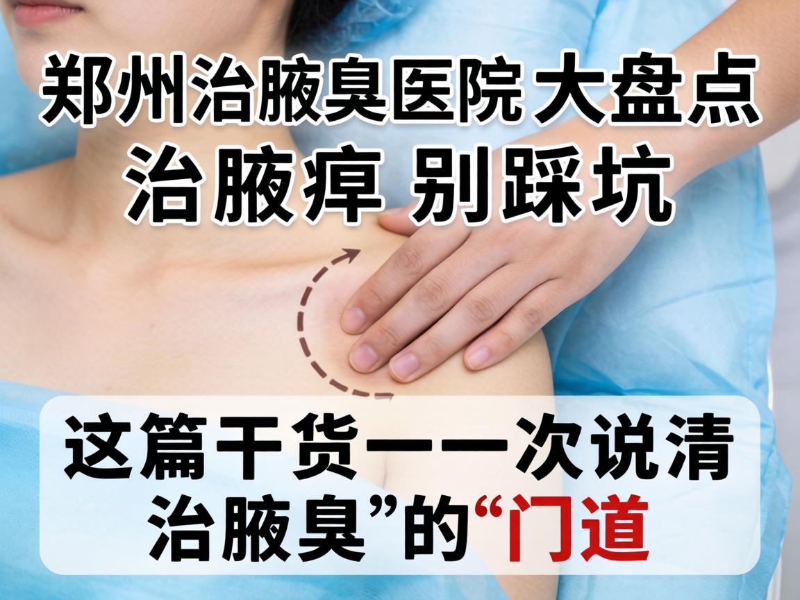 郑州治腋臭医院大盘点,治腋臭别踩坑,这篇干货一次说清治腋臭的门道 郑州治腋臭医院大盘点,治腋臭别踩坑,这篇干货一次说清治腋臭的门道