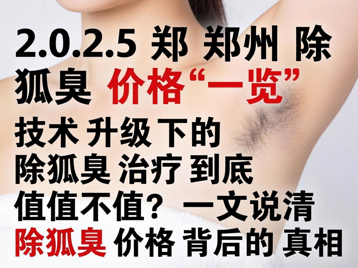 2025郑州除狐臭价格一览，技术升级下的除狐臭治疗到底值不值？一文说清除狐臭价格背后的真相