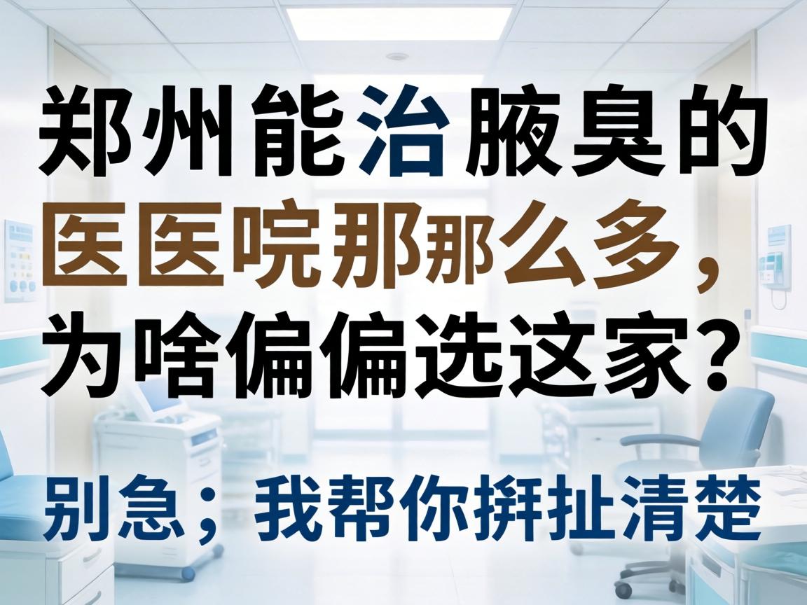 郑州能治腋臭的医院那么多,为啥偏偏选这家?别急,我帮你掰扯清楚 郑州能治腋臭的医院那么多,为啥偏偏选这家?别急,我帮你掰扯清楚