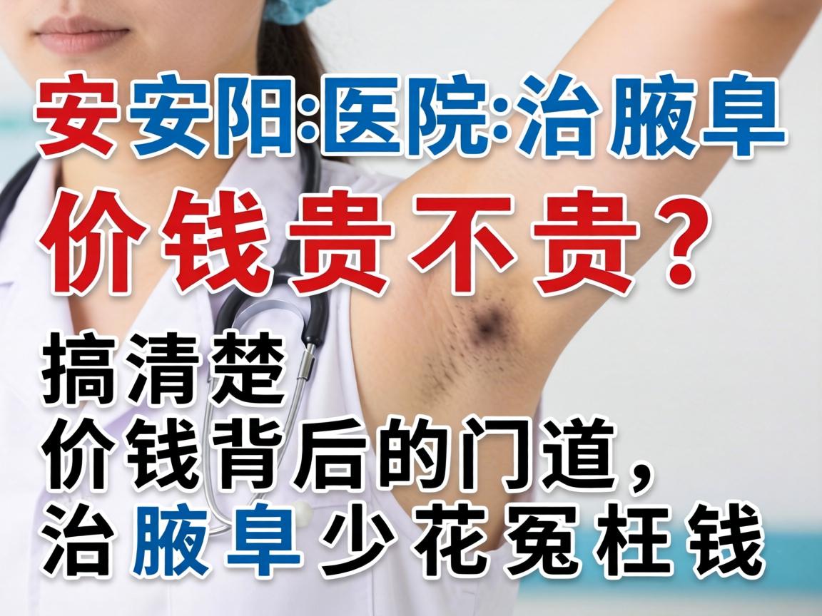 安阳医院治腋臭价钱贵不贵?搞清楚价钱背后的门道,治腋臭少花冤枉钱 安阳医院治腋臭价钱贵不贵?搞清楚价钱背后的门道,治腋臭少花冤枉钱