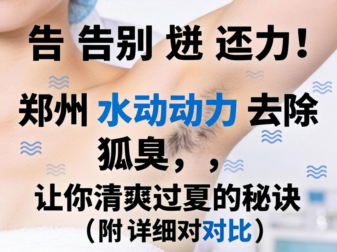 告别尴尬!郑州水动力去除狐臭,让你清爽过夏的秘诀(附详细对比) 告别尴尬!郑州水动力去除狐臭,让你清爽过夏的秘诀(附详细对比)