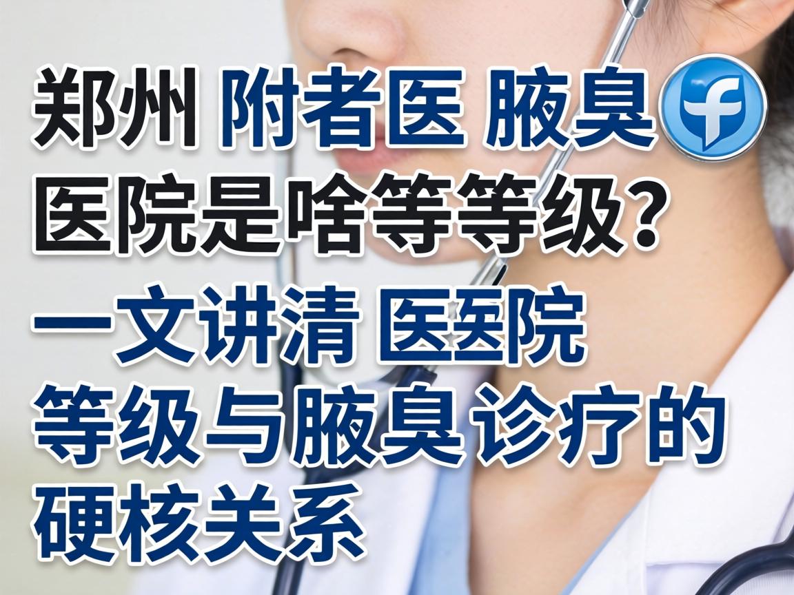 郑州附医腋臭医院是啥等级?一文讲清医院等级与腋臭诊疗的硬核关系 郑州附医腋臭医院是啥等级?一文讲清医院等级与腋臭诊疗的硬核关系