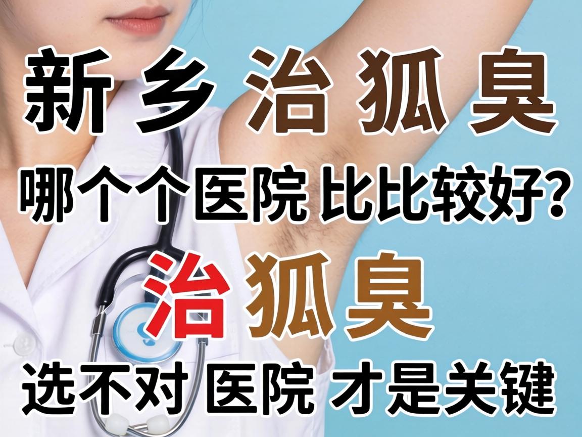新乡治狐臭哪个医院比较好?治狐臭选对医院才是关键 新乡治狐臭哪个医院比较好?治狐臭选对医院才是关键
