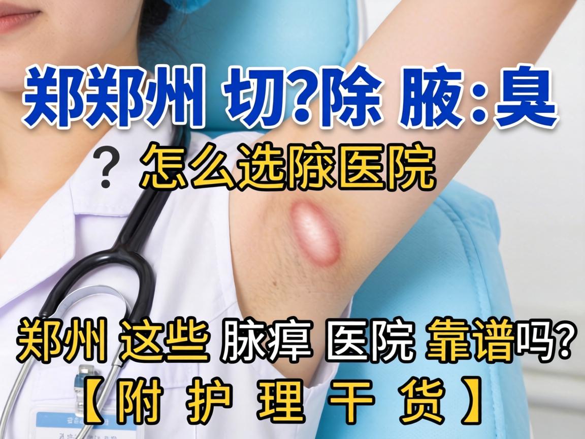 郑州切除腋臭医院怎么选?郑州这些腋臭医院靠谱吗?附护理干货) 郑州切除腋臭医院怎么选?郑州这些腋臭医院靠谱吗?附护理干货)