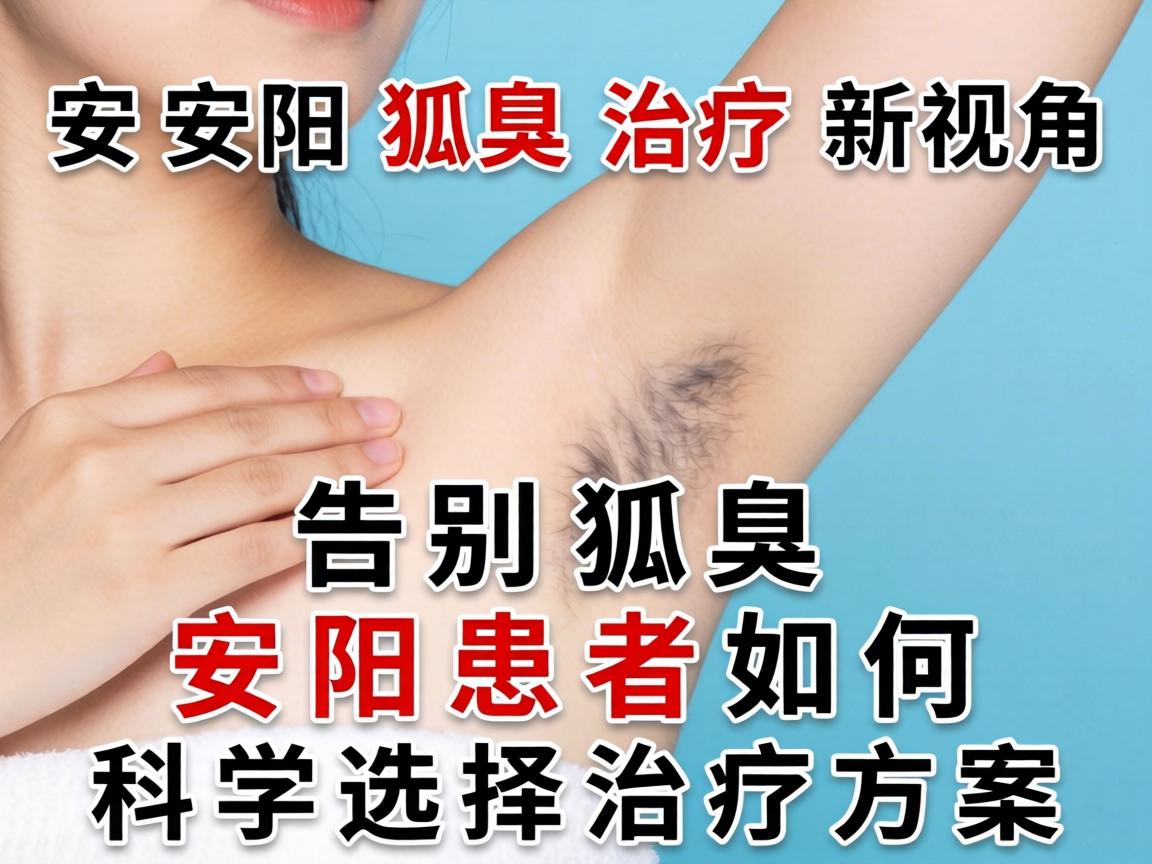 安阳狐臭治疗新视角,告别狐臭,安阳患者如何科学选择治疗方案 安阳狐臭治疗新视角,告别狐臭,安阳患者如何科学选择治疗方案