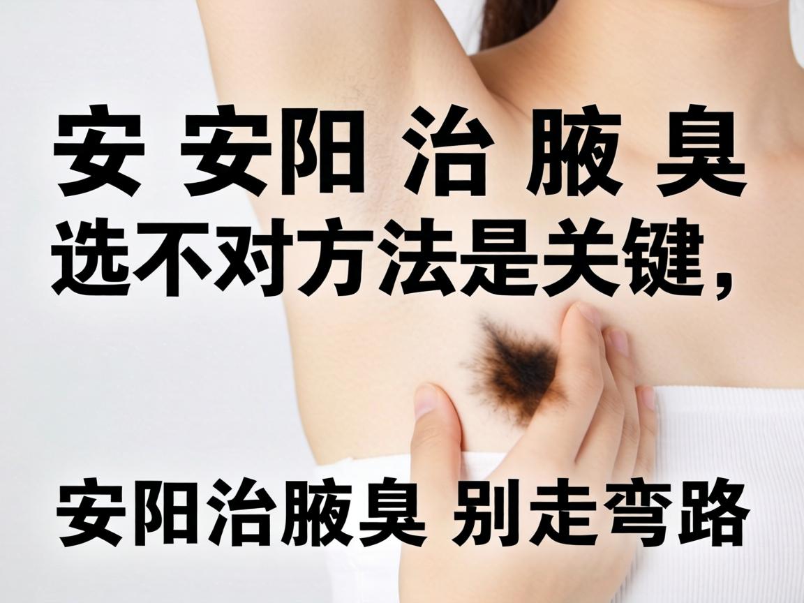安阳治腋臭选对方法是关键,安阳治腋臭别走弯路 安阳治腋臭选对方法是关键,安阳治腋臭别走弯路