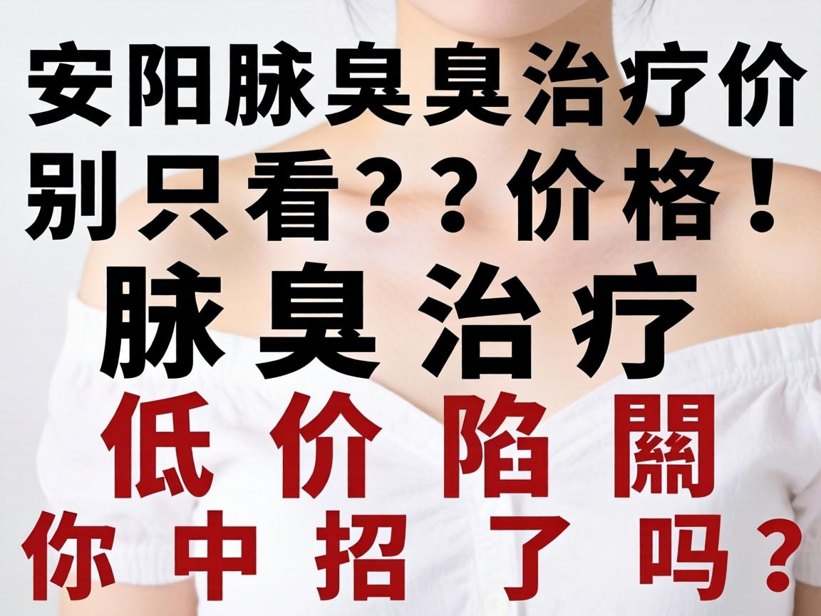 安阳腋臭治疗价格低?别只看价格!腋臭治疗低价陷阱你中招了吗? 安阳腋臭治疗价格低?别只看价格!腋臭治疗低价陷阱你中招了吗?