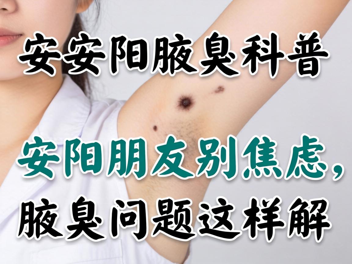 安阳腋臭科普,安阳朋友别焦虑,腋臭问题这样解 安阳腋臭科普,安阳朋友别焦虑,腋臭问题这样解