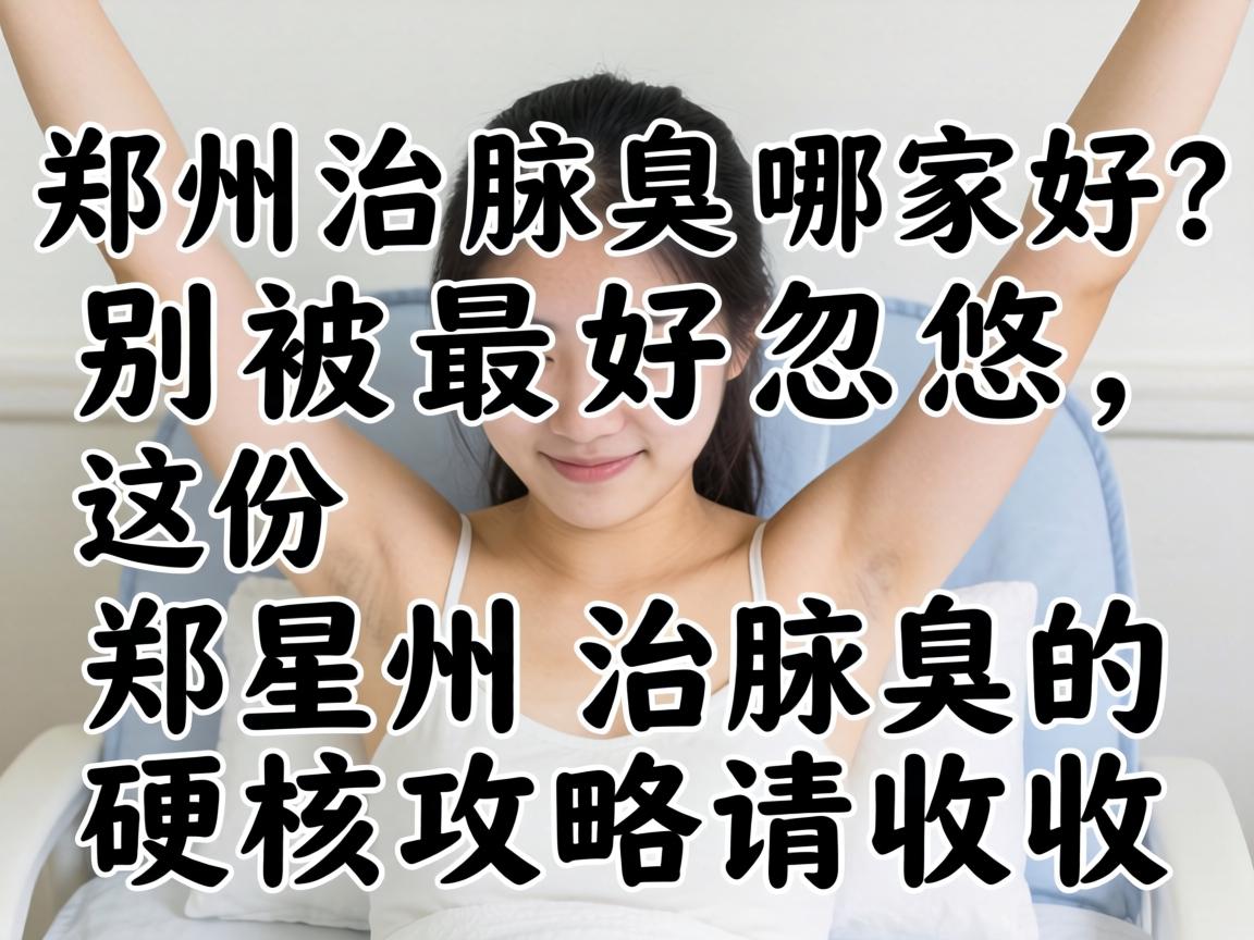 郑州治腋臭哪家好?别被最好忽悠,这份郑州治腋臭的硬核攻略请收好 郑州治腋臭哪家好?别被最好忽悠,这份郑州治腋臭的硬核攻略请收好