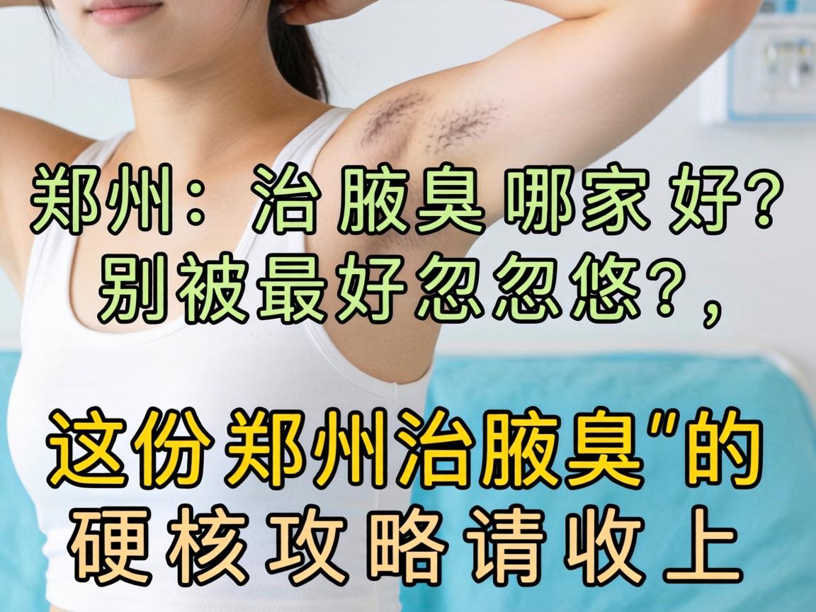 郑州治腋臭哪家好?别被最好忽悠,这份郑州治腋臭的硬核攻略请收好 郑州治腋臭哪家好?别被最好忽悠,这份郑州治腋臭的硬核攻略请收好