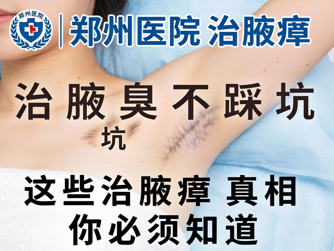 治腋臭不踩坑｜郑州医院治腋臭，这些治腋臭真相你必须知道