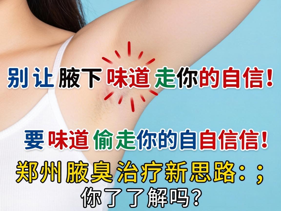 别让腋下味道偷走你的自信！郑州腋臭治疗新思路，你了解吗？