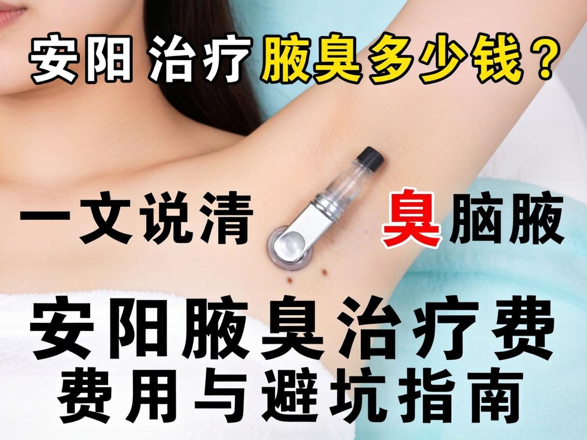 安阳治疗腋臭多少钱?一文说清安阳腋臭治疗费用与避坑指南 安阳治疗腋臭多少钱?一文说清安阳腋臭治疗费用与避坑指南