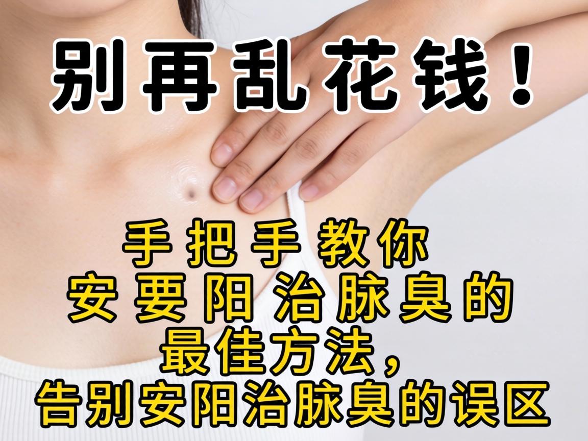 别再乱花钱！手把手教你安阳治腋臭的最佳方法，告别安阳治腋臭的误区