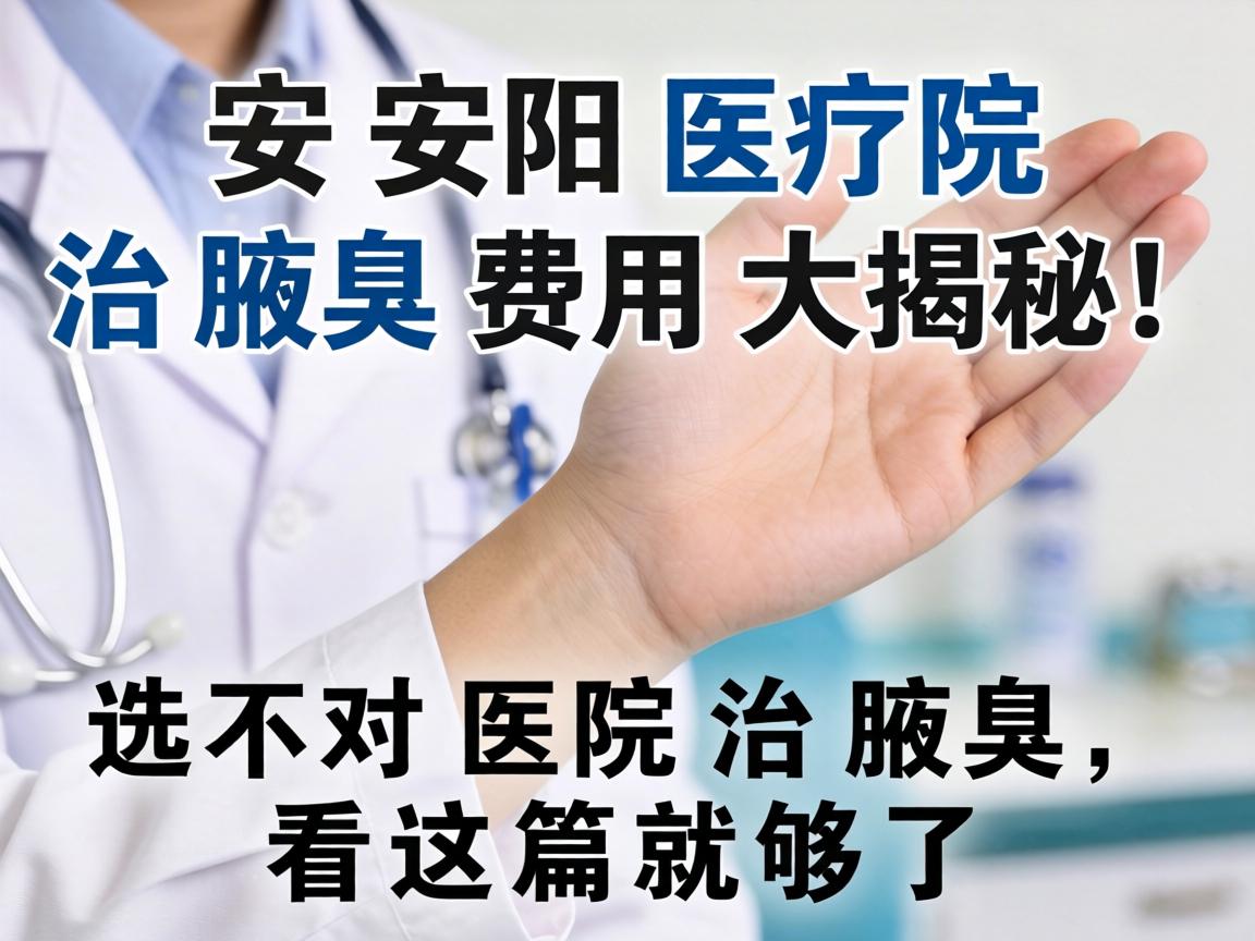 安阳医院治腋臭费用大揭秘！选对医院治腋臭，看这篇就够了