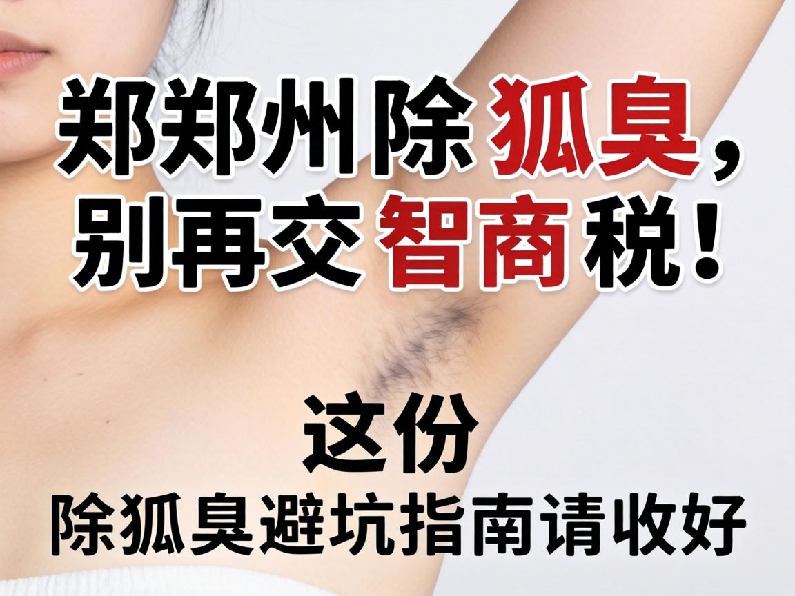 郑州除狐臭,别再交智商税!这份除狐臭避坑指南请收好 郑州除狐臭,别再交智商税!这份除狐臭避坑指南请收好