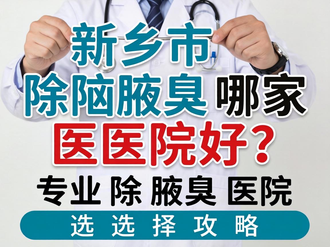 新乡市除腋臭哪家医院好？专业除腋臭医院选择攻略