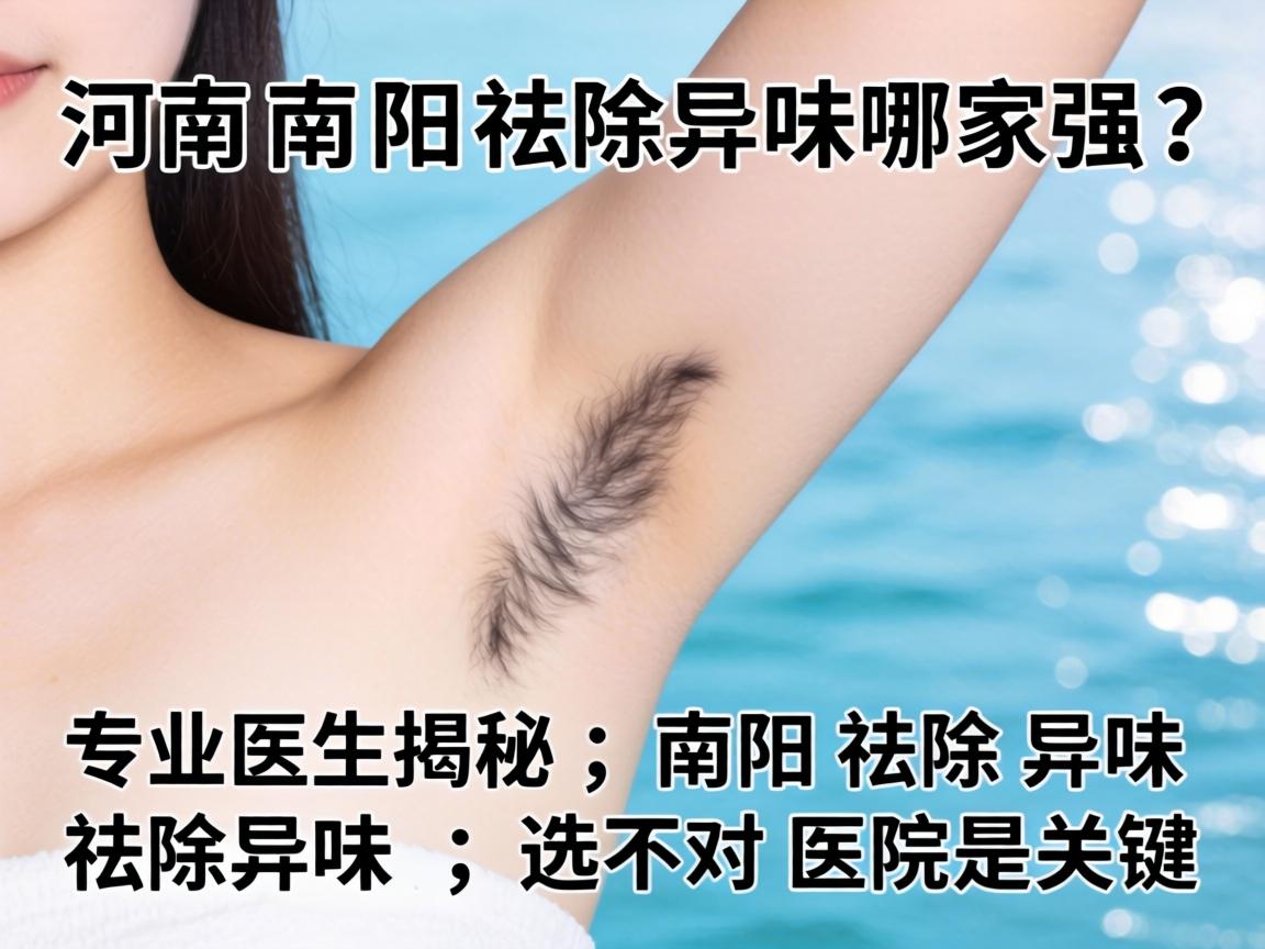 河南南阳祛除异味哪家强?专业医生揭秘,南阳祛除异味,选对医院是关键 河南南阳祛除异味哪家强?专业医生揭秘,南阳祛除异味,选对医院是关键