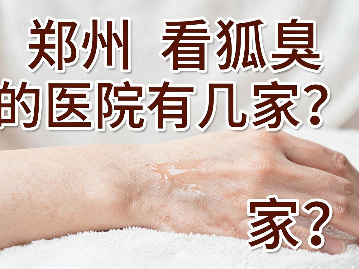 郑州看狐臭的医院有几家?专家带你揭秘狐臭诊疗的隐藏关卡 郑州看狐臭的医院有几家?专家带你揭秘狐臭诊疗的隐藏关卡