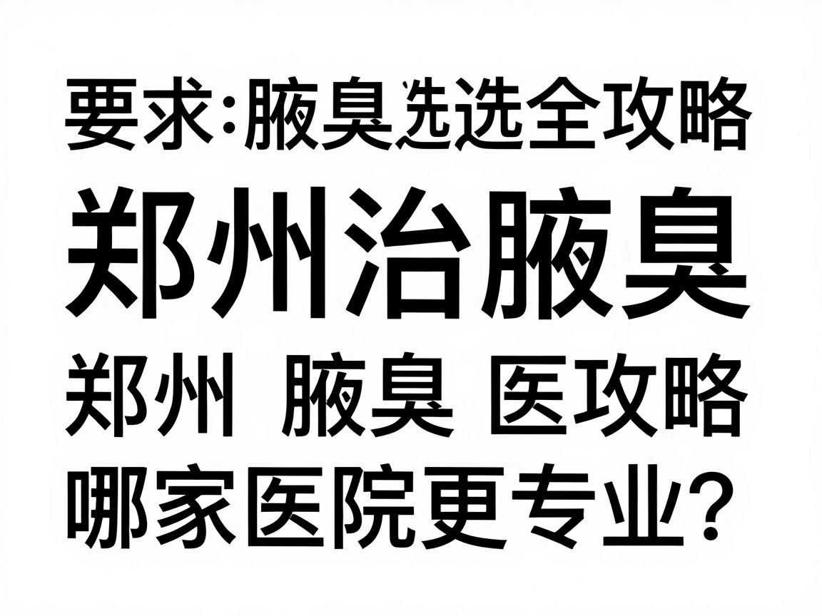郑州治腋臭,哪家医院更专业?郑州腋臭医院选择全攻略 郑州治腋臭,哪家医院更专业?郑州腋臭医院选择全攻略