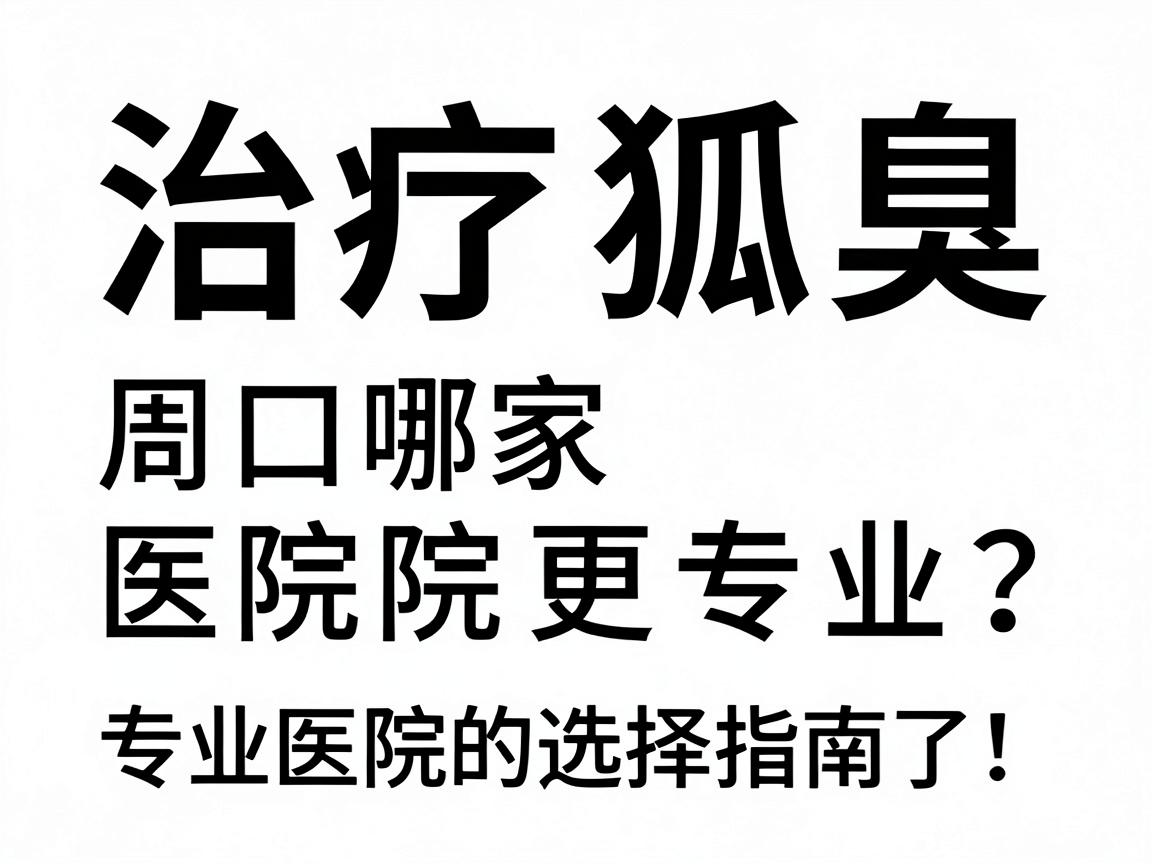治疗狐臭,周口哪家医院更专业?专业医院的选择指南来了! 治疗狐臭,周口哪家医院更专业?专业医院的选择指南来了!