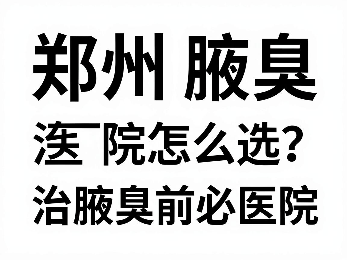 郑州治腋臭医院怎么选?治腋臭前必看的郑州医院对比指南 郑州治腋臭医院怎么选?治腋臭前必看的郑州医院对比指南