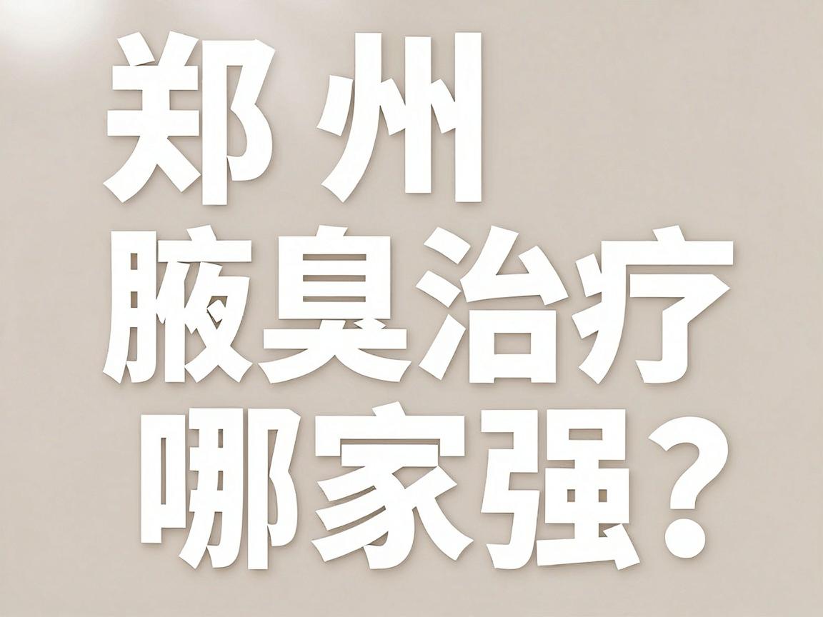 郑州腋臭治疗医院哪家强?专业腋臭医院排名与护理指南 郑州腋臭治疗医院哪家强?专业腋臭医院排名与护理指南