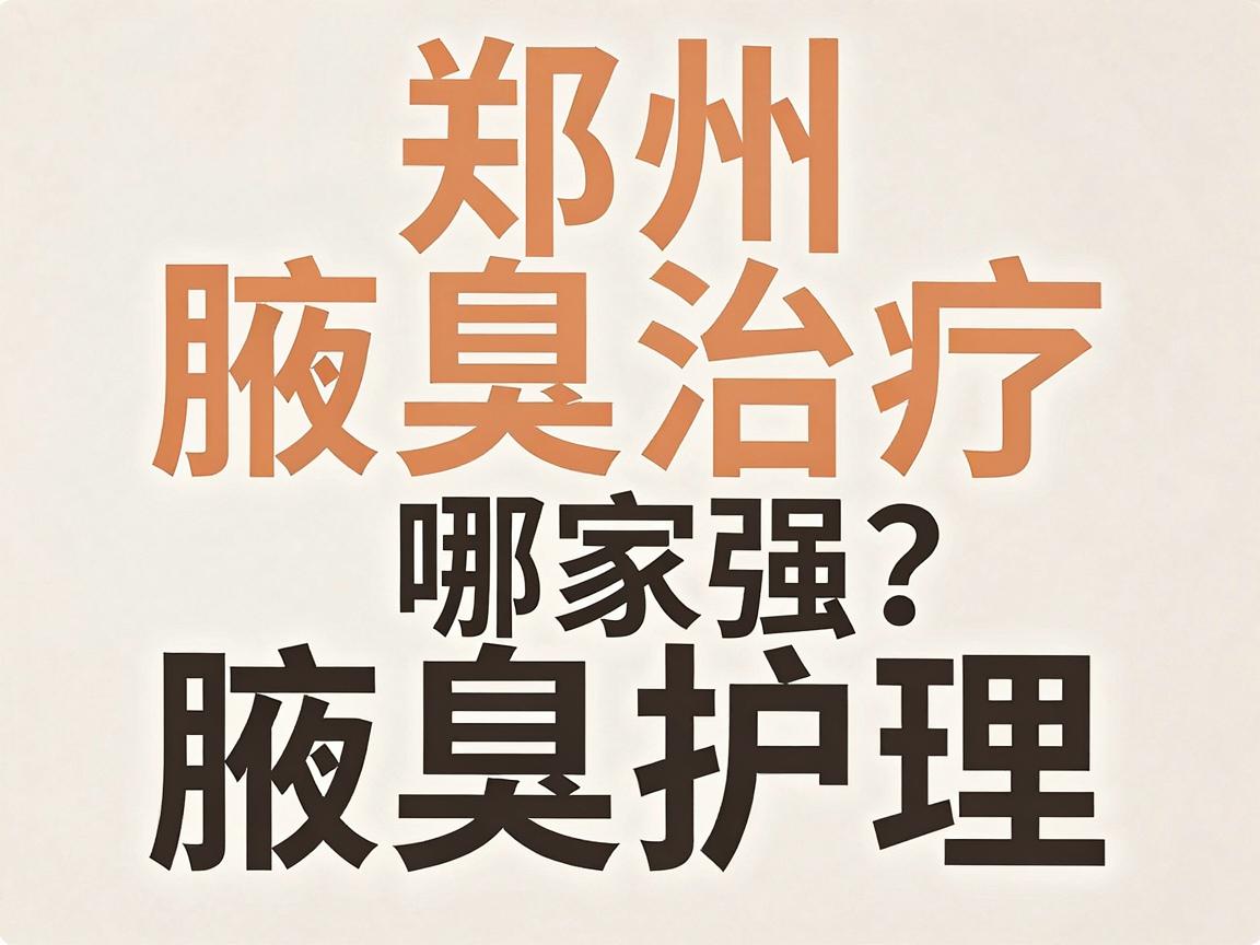 郑州腋臭治疗医院哪家强?专业腋臭医院排名与护理指南 郑州腋臭治疗医院哪家强?专业腋臭医院排名与护理指南