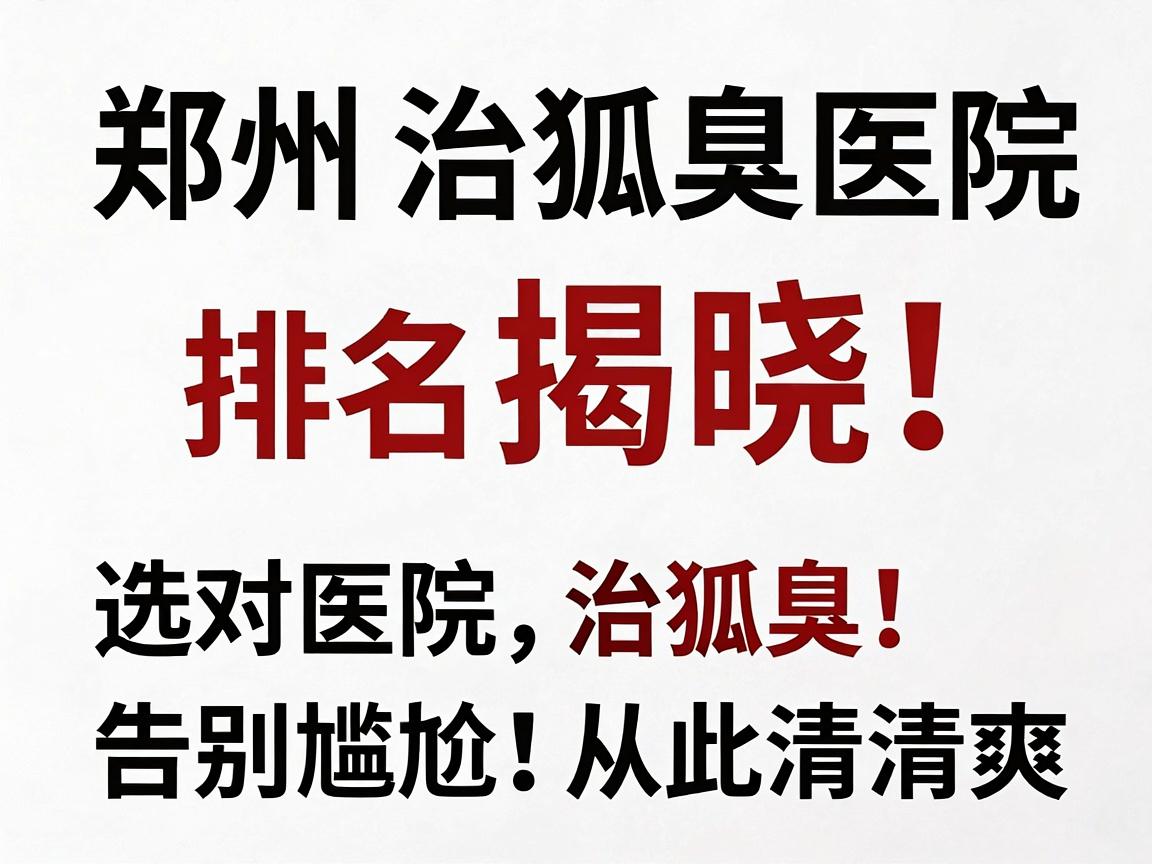 郑州治狐臭医院排名揭晓,选对医院治狐臭,告别尴尬从此清爽 郑州治狐臭医院排名揭晓,选对医院治狐臭,告别尴尬从此清爽