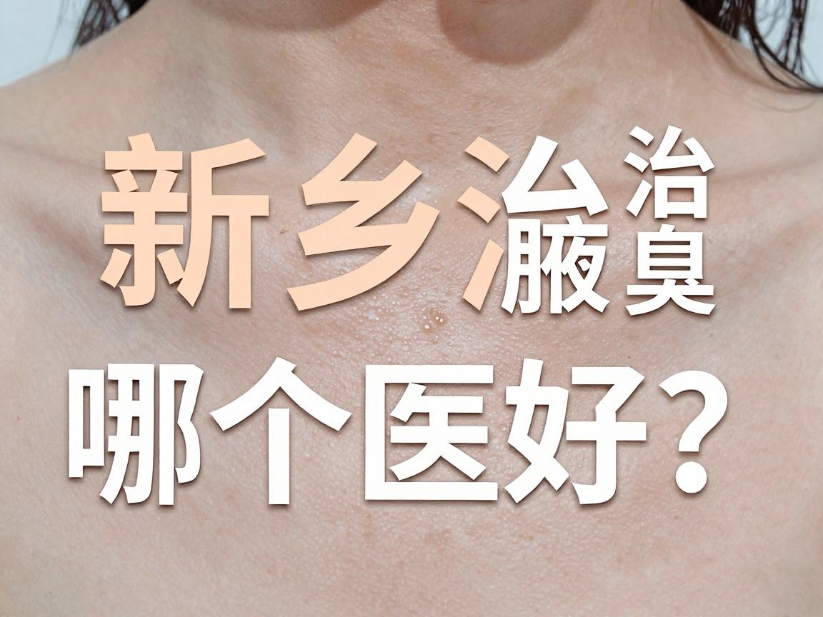 新乡治腋臭哪个医院好？治腋臭选对医院是关键，这些细节别忽略