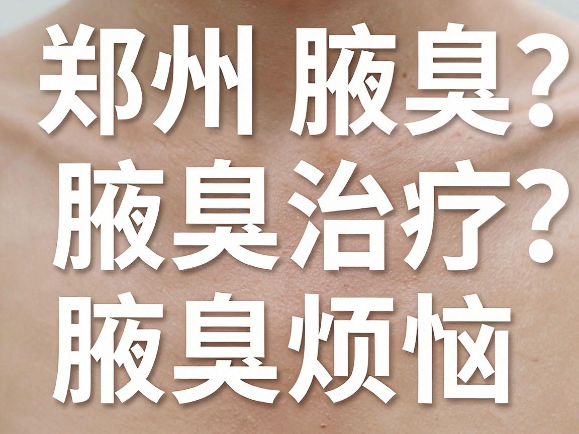 郑州腋臭治疗医院怎么选?这份郑州腋臭医院指南助你告别腋臭烦恼 郑州腋臭治疗医院怎么选?这份郑州腋臭医院指南助你告别腋臭烦恼